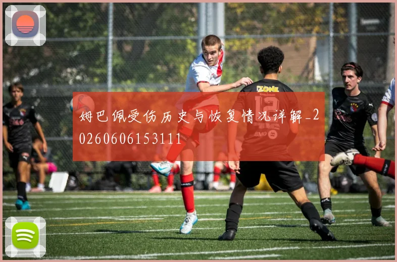 姆巴佩受伤历史与恢复情况详解_20260606153111
