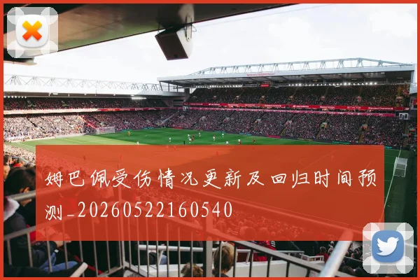 姆巴佩受伤情况更新及回归时间预测_20260522160540