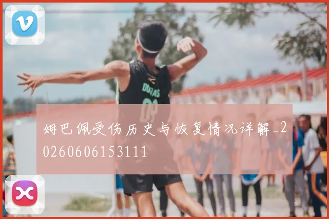 姆巴佩受伤历史与恢复情况详解_20260606153111