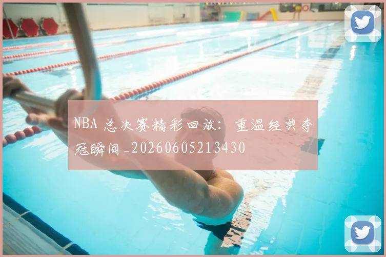 NBA 总决赛精彩回放：重温经典夺冠瞬间_20260605213430