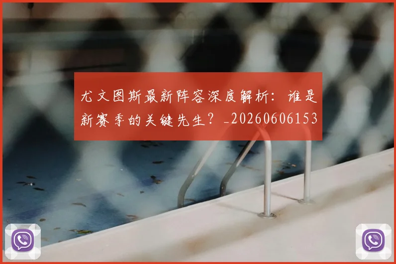 尤文图斯最新阵容深度解析：谁是新赛季的关键先生？_20260606153208