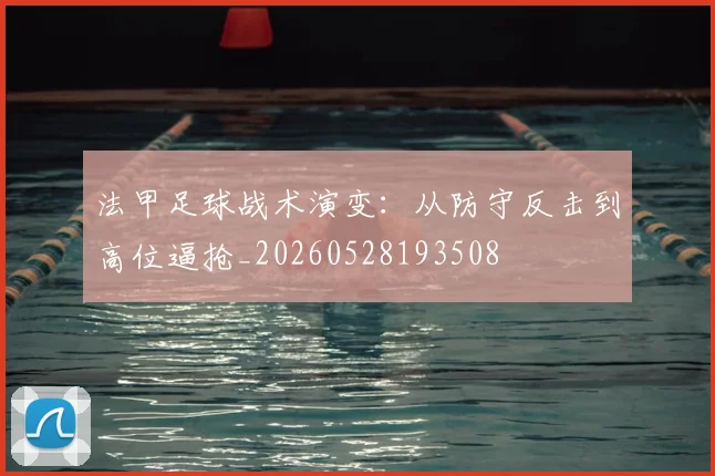 法甲足球战术演变:从防守反击到高位逼抢_20260528193508