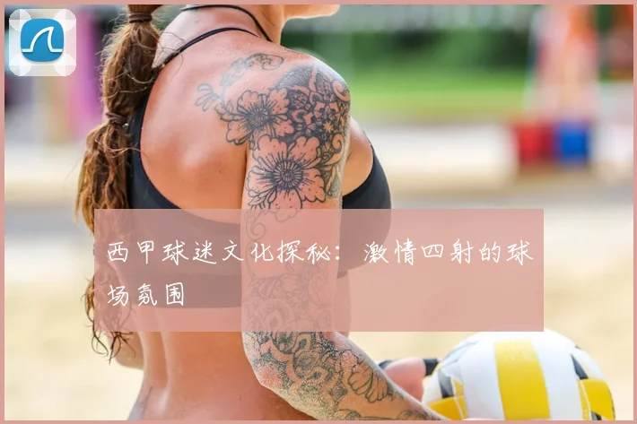 西甲球迷文化探秘：激情四射的球场氛围