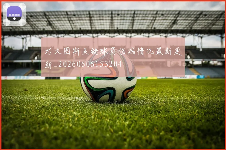 尤文图斯关键球员伤病情况最新更新_20260606153204