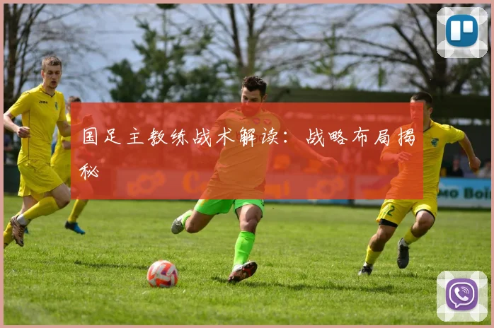 国足主教练战术解读:战略布局揭秘