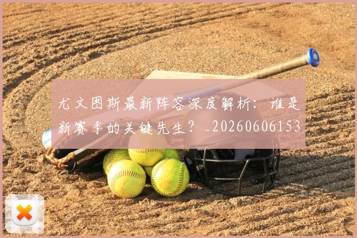 尤文图斯最新阵容深度解析：谁是新赛季的关键先生？_20260606153208
