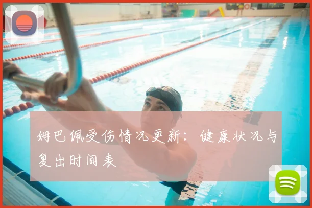 姆巴佩受伤情况更新：健康状况与复出时间表
