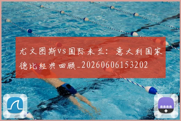 尤文图斯vs国际米兰：意大利国家德比经典回顾_20260606153202