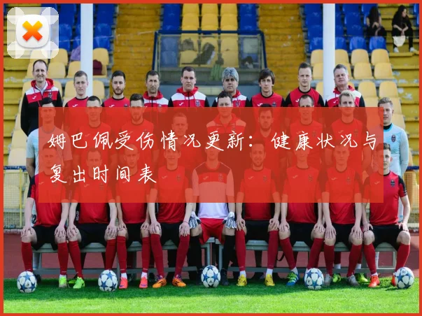 姆巴佩受伤情况更新：健康状况与复出时间表