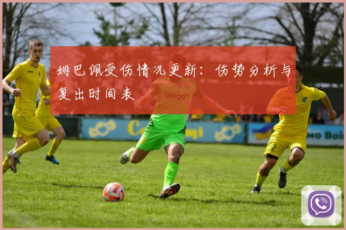 姆巴佩受伤情况更新：伤势分析与复出时间表