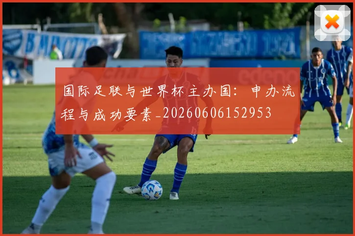国际足联与世界杯主办国:申办流程与成功要素_20260606152953