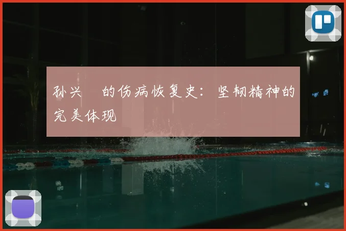 孙兴慜的伤病恢复史：坚韧精神的完美体现