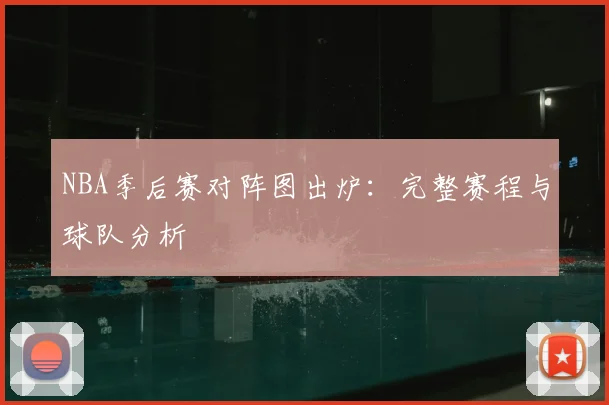 NBA季后赛对阵图出炉：完整赛程与球队分析