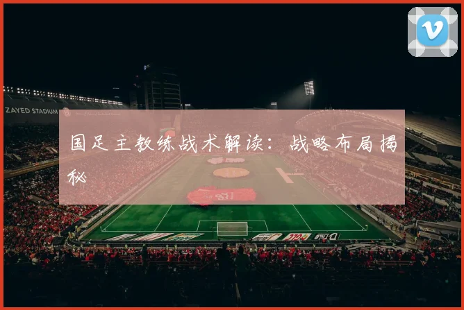 国足主教练战术解读:战略布局揭秘
