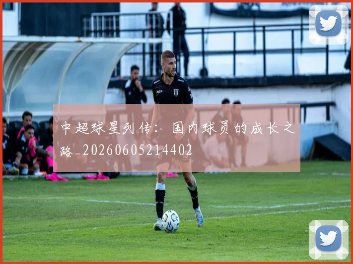 中超球星列传：国内球员的成长之路_20260605214402