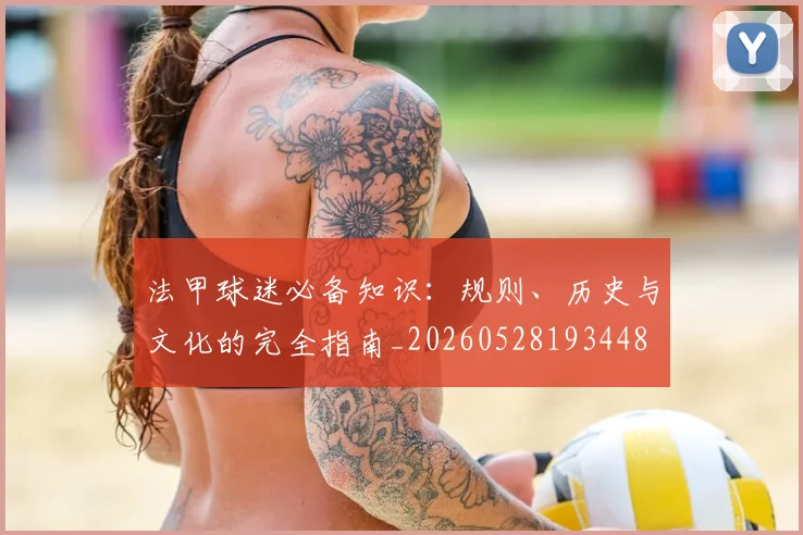 法甲球迷必备知识：规则、历史与文化的完全指南_20260528193448