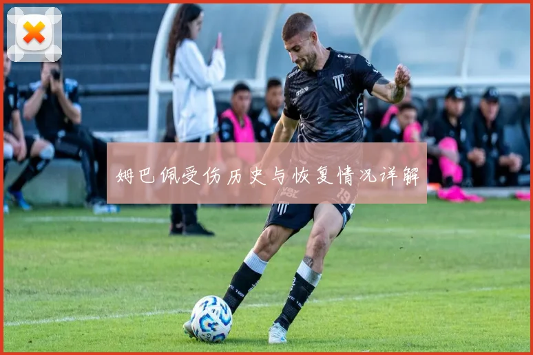 姆巴佩受伤历史与恢复情况详解