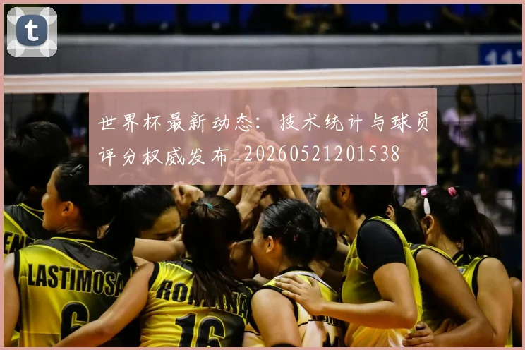 世界杯最新动态：技术统计与球员评分权威发布_20260521201538