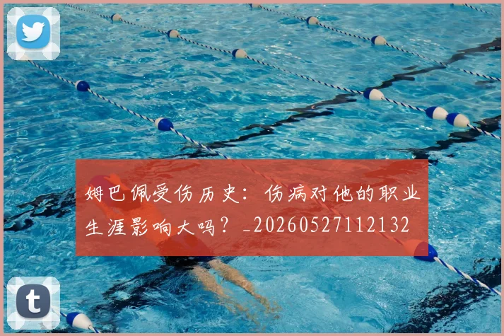 姆巴佩受伤历史：伤病对他的职业生涯影响大吗？_20260527112132