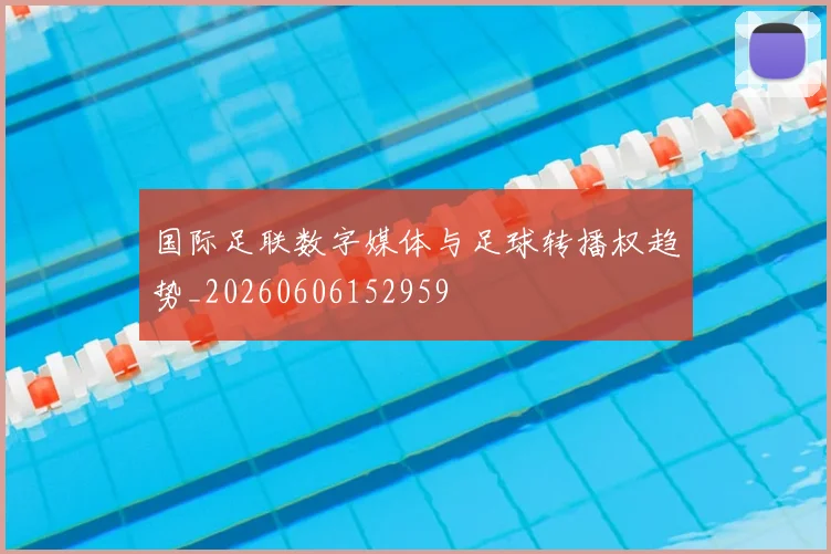 国际足联数字媒体与足球转播权趋势_20260606152959