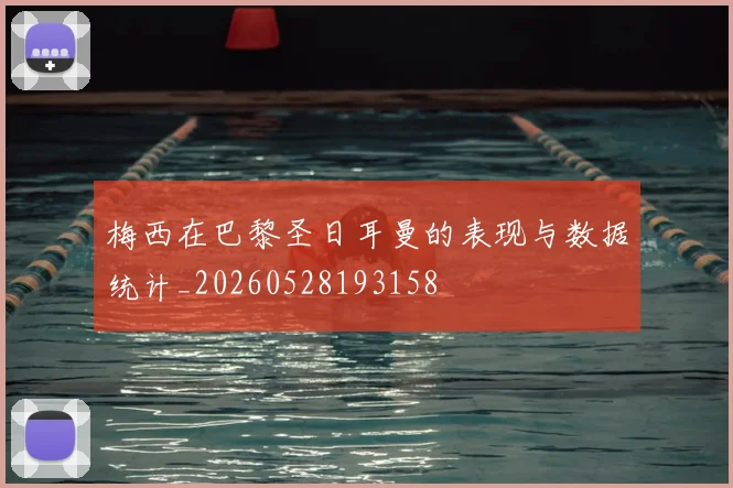 梅西在巴黎圣日耳曼的表现与数据统计_20260528193158