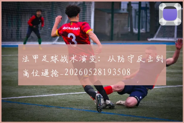 法甲足球战术演变：从防守反击到高位逼抢_20260528193508